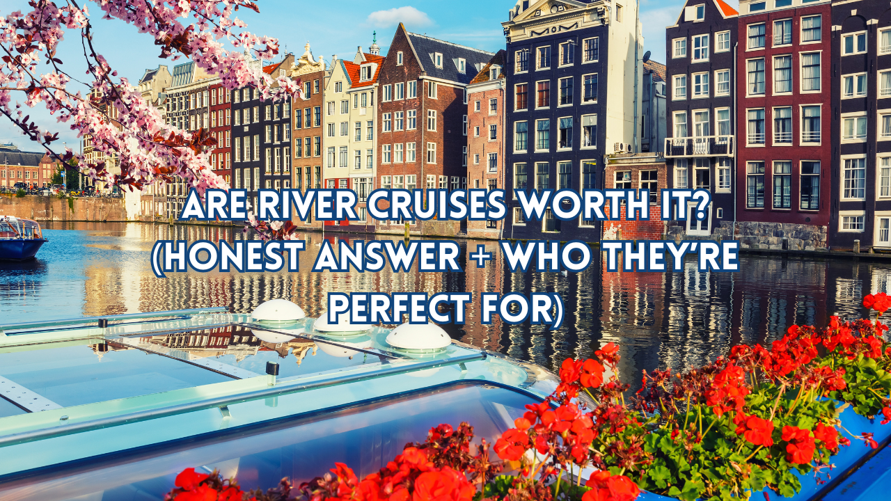 Are River Cruises Worth It? (Honest Answer + Who They’re Perfect For)
